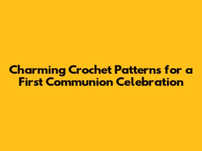 Charming Crochet Patterns for a First Communion Celebration