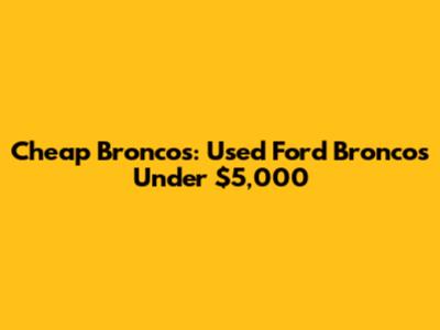 Cheap Broncos: Used Ford Broncos Under $5,000