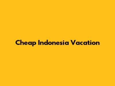 Cheap Indonesia Vacation