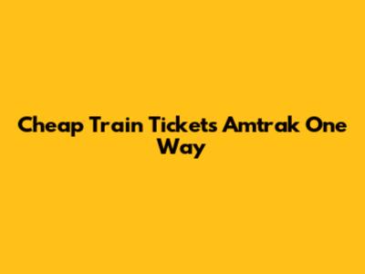 Cheap Train Tickets Amtrak One Way