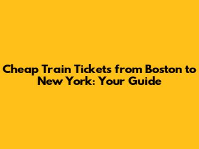 Cheap Train Tickets from Boston to New York: Your Guide