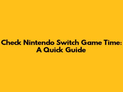 Check Nintendo Switch Game Time: A Quick Guide