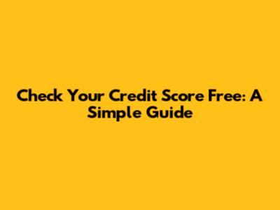 Check Your Credit Score Free: A Simple Guide