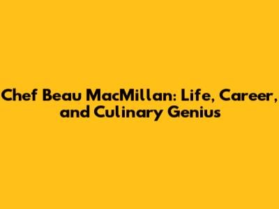 Chef Beau MacMillan: Life, Career, and Culinary Genius