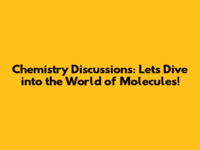 Chemistry Discussions: Let's Dive into the World of Molecules!