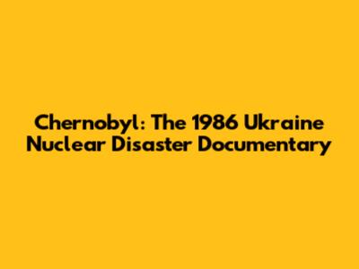 Chernobyl: The 1986 Ukraine Nuclear Disaster Documentary