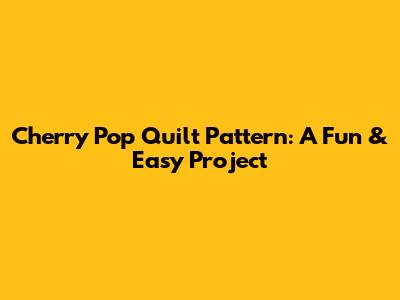 Cherry Pop Quilt Pattern: A Fun & Easy Project
