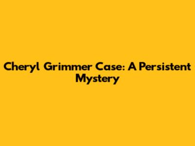 Cheryl Grimmer Case: A Persistent Mystery