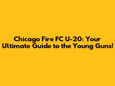 Chicago Fire FC U-20: Your Ultimate Guide to the Young Guns!