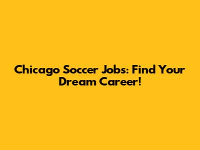 Chicago Soccer Jobs: Find Your Dream Career!