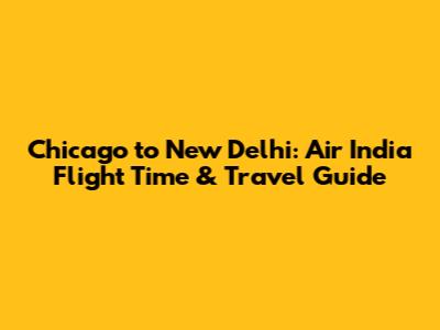 Chicago to New Delhi: Air India Flight Time & Travel Guide