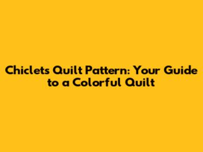 Chiclets Quilt Pattern: Your Guide to a Colorful Quilt