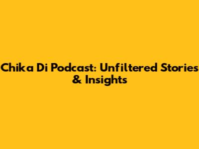 Chika Di Podcast: Unfiltered Stories & Insights
