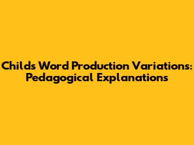 Child's Word Production Variations: Pedagogical Explanations