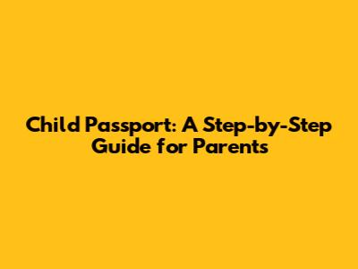 Child Passport: A Step-by-Step Guide for Parents