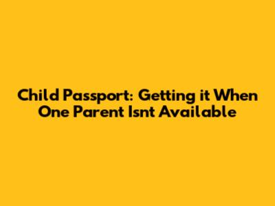 Child Passport: Getting it When One Parent Isn't Available