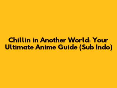 Chillin' in Another World: Your Ultimate Anime Guide (Sub Indo)