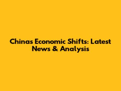 China's Economic Shifts: Latest News & Analysis