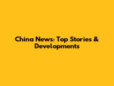 China News: Top Stories & Developments