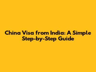 China Visa from India: A Simple Step-by-Step Guide