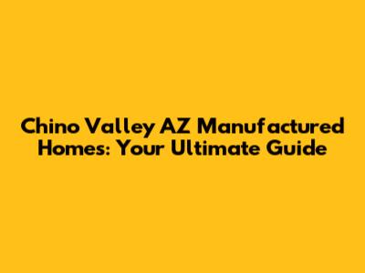 Chino Valley AZ Manufactured Homes: Your Ultimate Guide