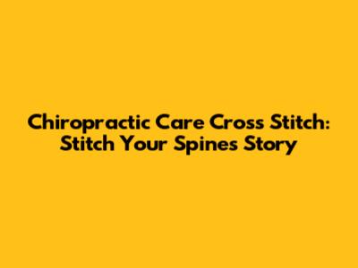 Chiropractic Care Cross Stitch: Stitch Your Spine's Story