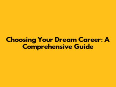Choosing Your Dream Career: A Comprehensive Guide