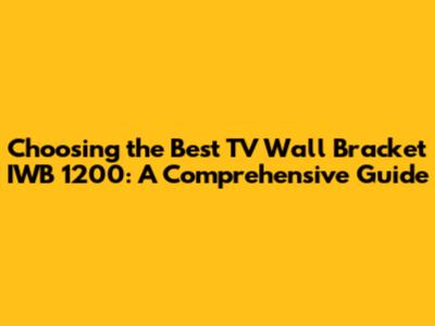 Choosing the Best TV Wall Bracket IWB 1200: A Comprehensive Guide