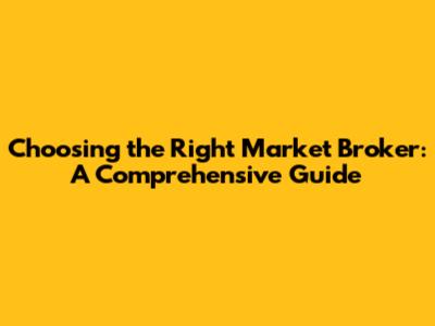 Choosing the Right Market Broker: A Comprehensive Guide