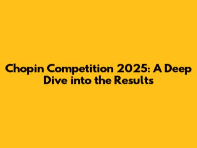 Chopin Competition 2025: A Deep Dive into the Results