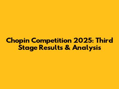 Chopin Competition 2025: Third Stage Results & Analysis