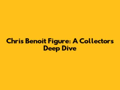 Chris Benoit Figure: A Collector's Deep Dive
