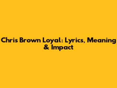 Chris Brown Loyal: Lyrics, Meaning & Impact