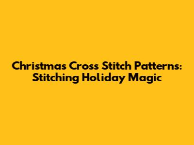 Christmas Cross Stitch Patterns: Stitching Holiday Magic