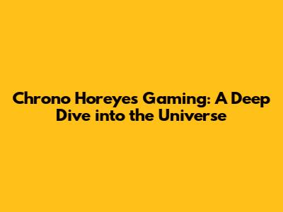 Chrono Horeyes Gaming: A Deep Dive into the Universe