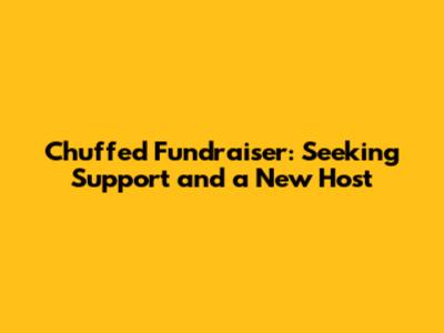 Chuffed Fundraiser: Seeking Support and a New Host