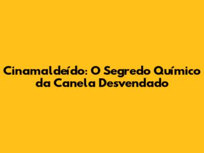Cinamaldeído: O Segredo Químico da Canela Desvendado