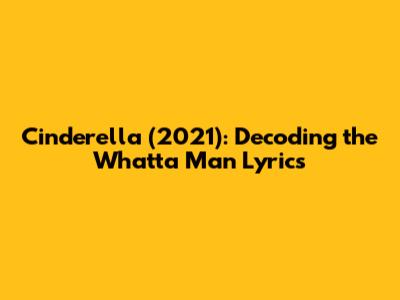 Cinderella (2021): Decoding the "Whatta Man" Lyrics