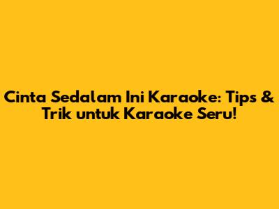 Cinta Sedalam Ini Karaoke: Tips & Trik untuk Karaoke Seru!