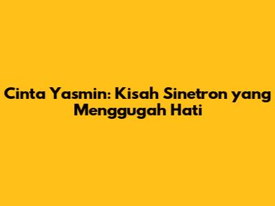 Cinta Yasmin: Kisah Sinetron yang Menggugah Hati