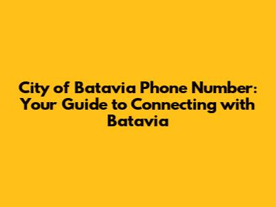 City of Batavia Phone Number: Your Guide to Connecting with Batavia