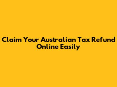 Claim Your Australian Tax Refund Online Easily
