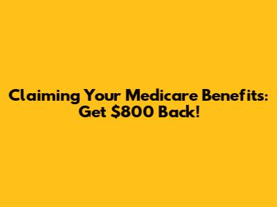 Claiming Your Medicare Benefits: Get $800 Back!