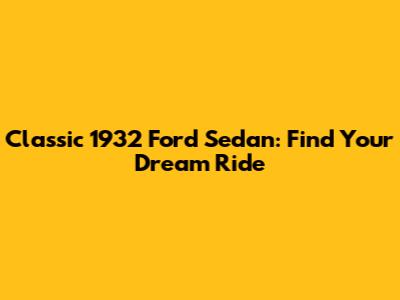 Classic 1932 Ford Sedan: Find Your Dream Ride