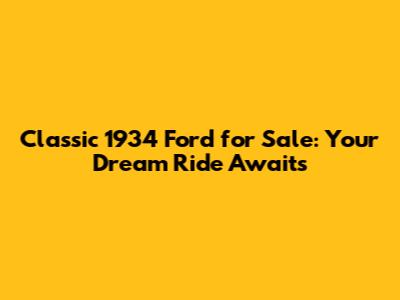 Classic 1934 Ford for Sale: Your Dream Ride Awaits