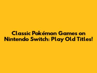 Classic Pokémon Games on Nintendo Switch: Play Old Titles!