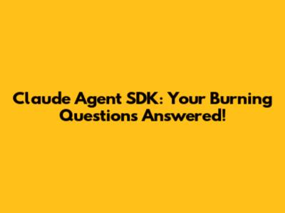 Claude Agent SDK: Your Burning Questions Answered!