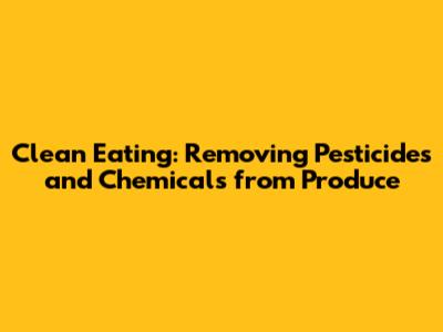 Clean Eating: Removing Pesticides and Chemicals from Produce