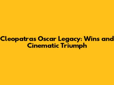 Cleopatra's Oscar Legacy: Wins and Cinematic Triumph