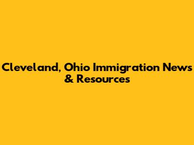Cleveland, Ohio Immigration News & Resources